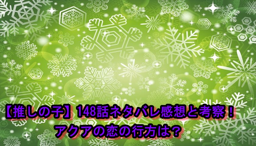 【推しの子】148話ネタバレ感想と考察！アクアの恋の行方は？