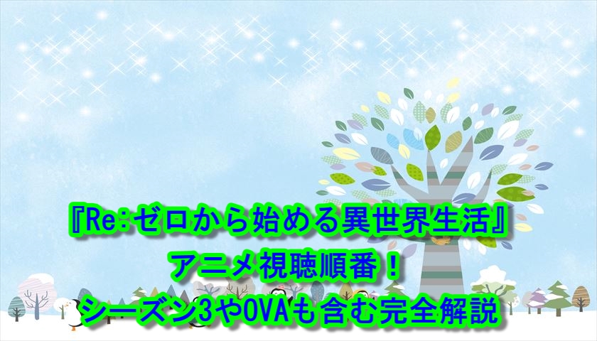 『Re:ゼロから始める異世界生活』アニメ視聴順番！シーズン3やOVAも含む完全解説