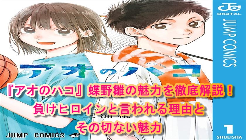 『アオのハコ』蝶野雛の魅力を徹底解説！負けヒロインと言われる理由とその切ない魅力