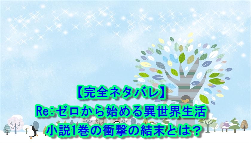 【完全ネタバレ】Re:ゼロから始める異世界生活 小説1巻の衝撃の結末とは？